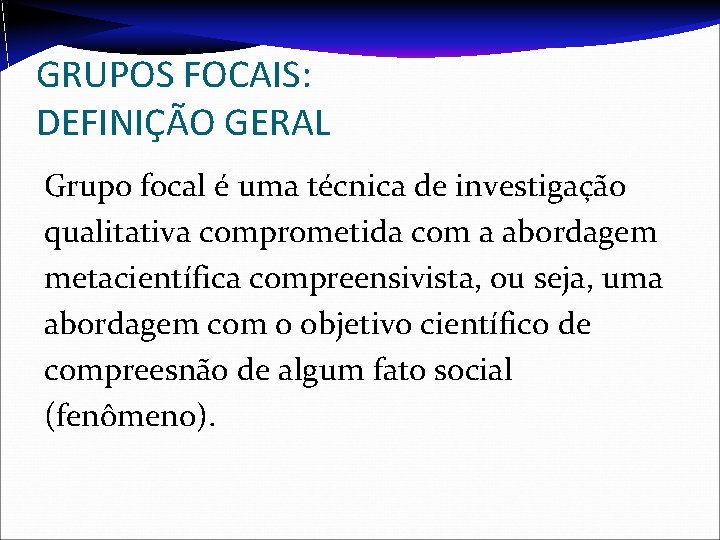 GRUPOS FOCAIS: DEFINIÇÃO GERAL Grupo focal é uma técnica de investigação qualitativa comprometida com