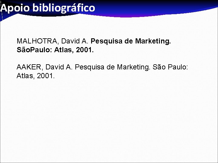 Apoio bibliográfico MALHOTRA, David A. Pesquisa de Marketing. São. Paulo: Atlas, 2001. AAKER, David