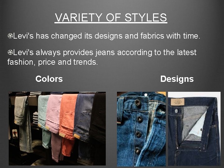 VARIETY OF STYLES Levi's has changed its designs and fabrics with time. Levi's always