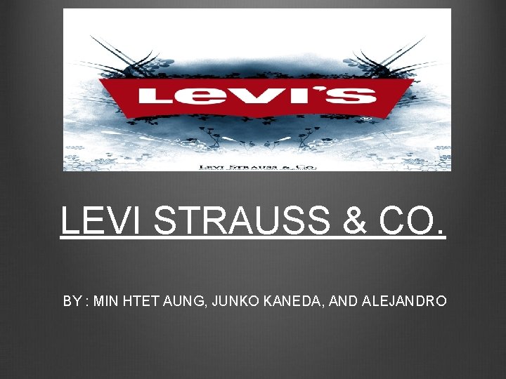 LEVI STRAUSS & CO. BY : MIN HTET AUNG, JUNKO KANEDA, AND ALEJANDRO 