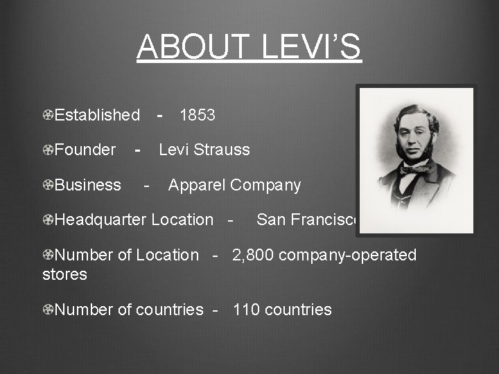 ABOUT LEVI’S Established　-　1853 Founder - Levi Strauss Business - Apparel Company Headquarter Location -
