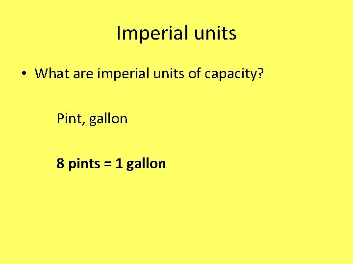 Imperial units • What are imperial units of capacity? Pint, gallon 8 pints =