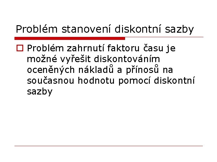 Problém stanovení diskontní sazby o Problém zahrnutí faktoru času je možné vyřešit diskontováním oceněných