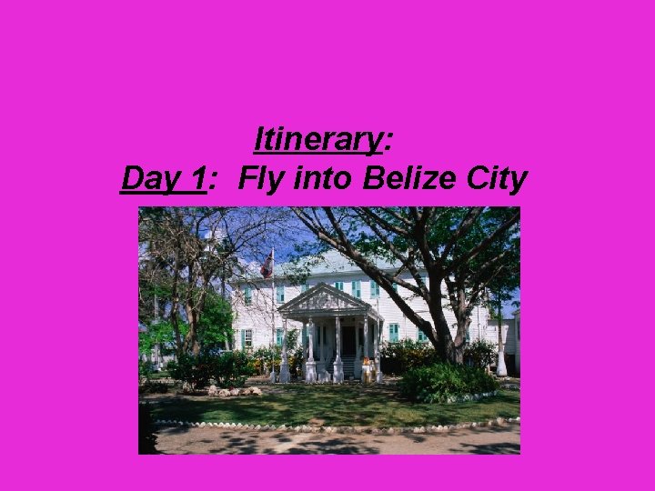 Itinerary: Day 1: Fly into Belize City 