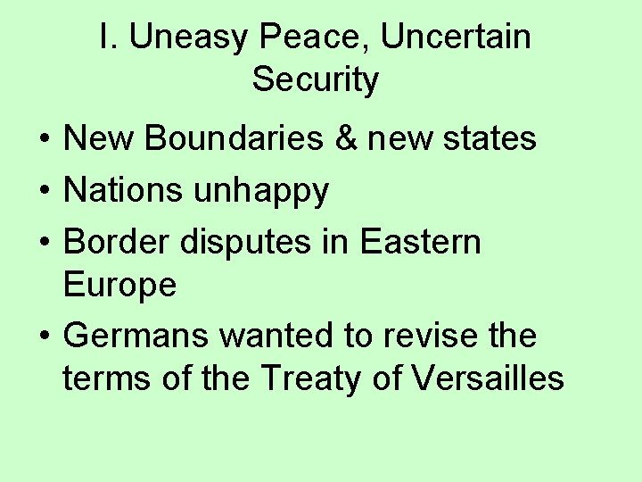 I. Uneasy Peace, Uncertain Security • New Boundaries & new states • Nations unhappy