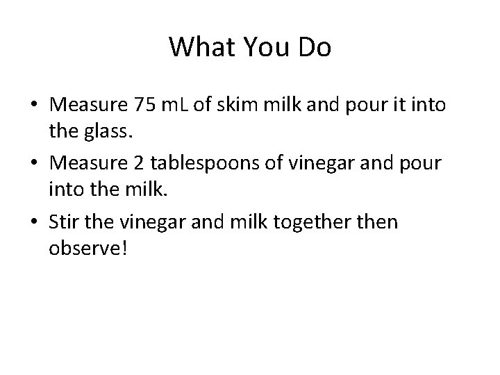 What You Do • Measure 75 m. L of skim milk and pour it