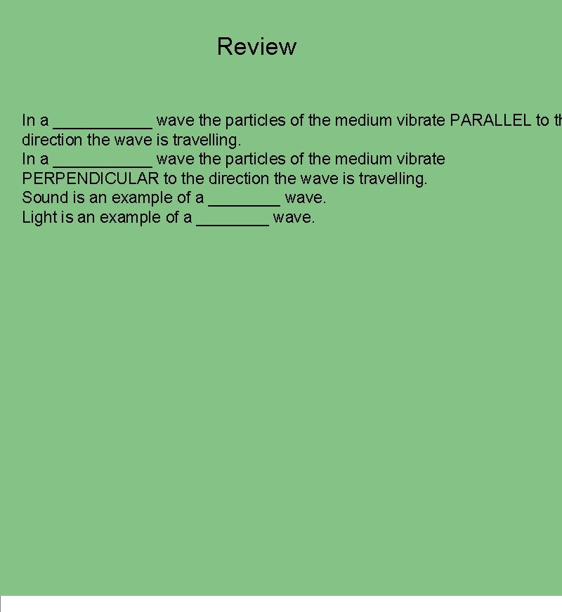 Review In a ______ wave the particles of the medium vibrate PARALLEL to th