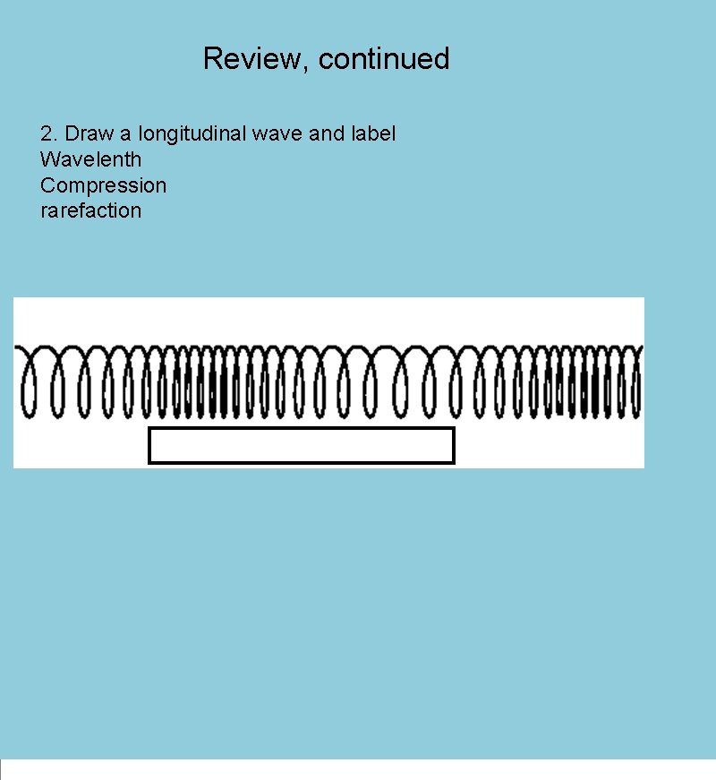 Review, continued 2. Draw a longitudinal wave and label Wavelenth Compression rarefaction 