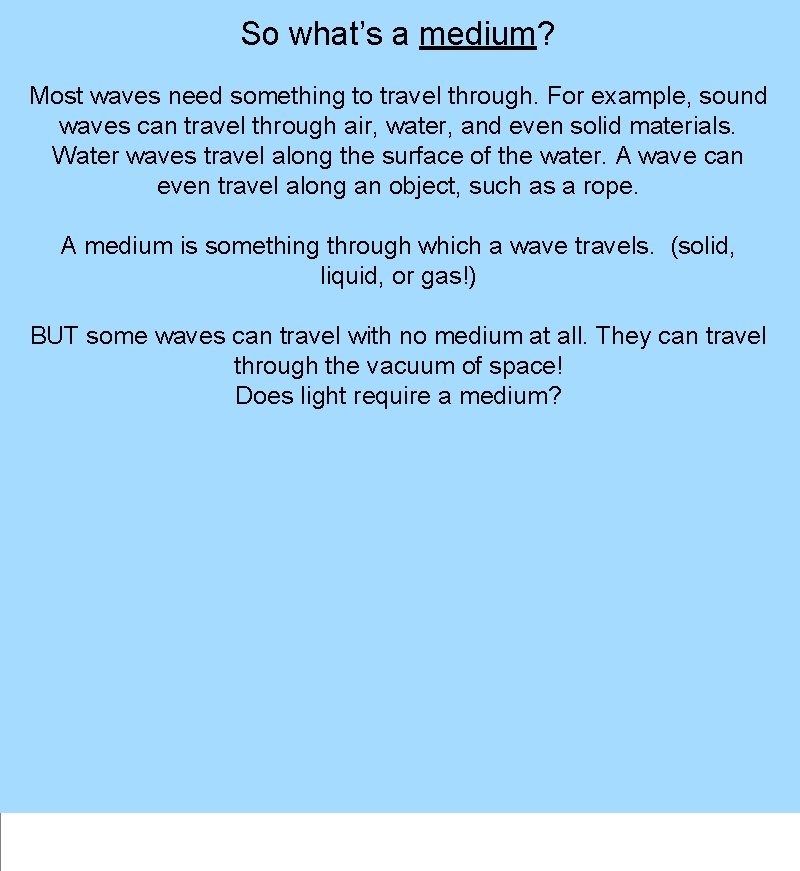 So what’s a medium? Most waves need something to travel through. For example, sound