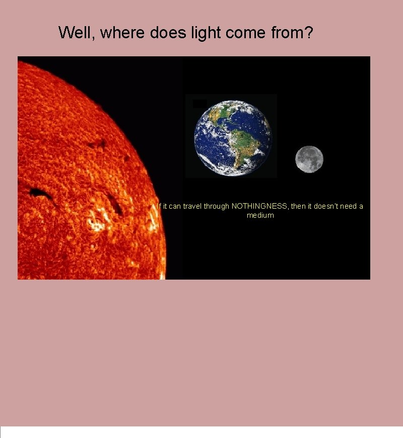 Well, where does light come from? If it can travel through NOTHINGNESS, then it