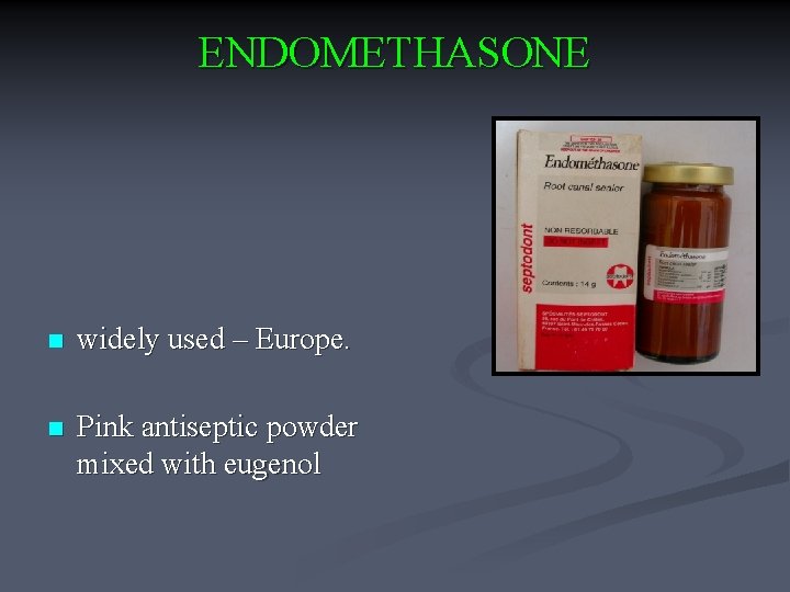 ENDOMETHASONE n widely used – Europe. n Pink antiseptic powder mixed with eugenol 