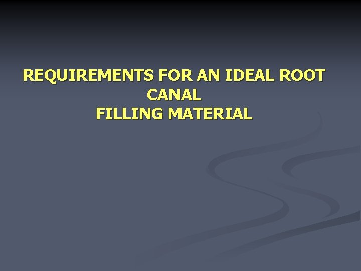 REQUIREMENTS FOR AN IDEAL ROOT CANAL FILLING MATERIAL 