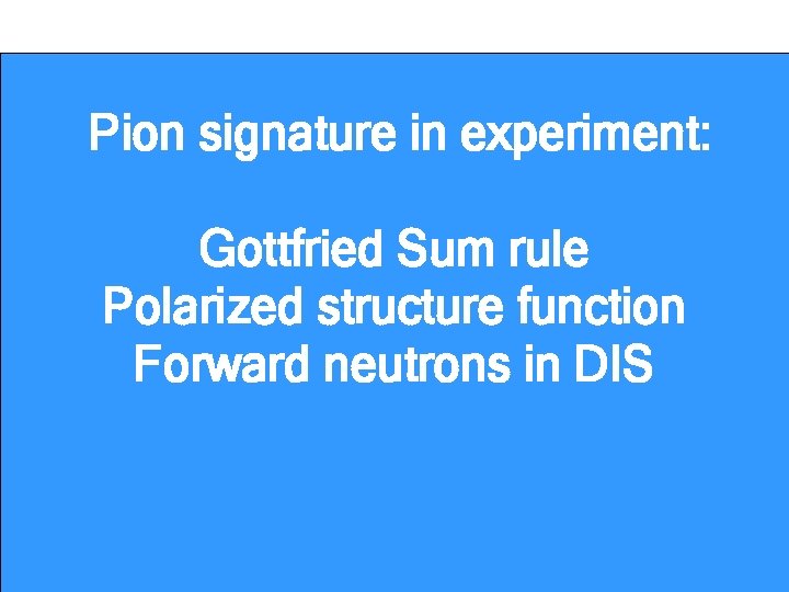 Pion signature in experiment: Gottfried Sum rule Polarized structure function Forward neutrons in DIS