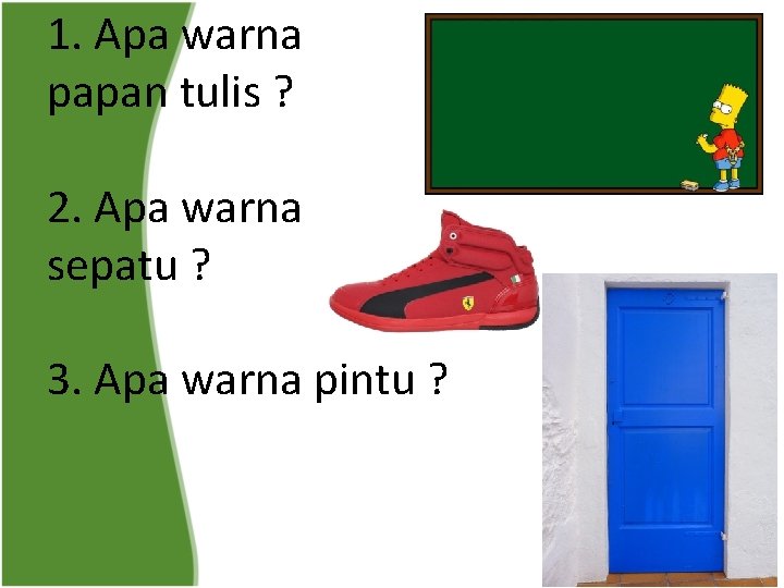 1. Apa warna papan tulis ? 2. Apa warna sepatu ? 3. Apa warna