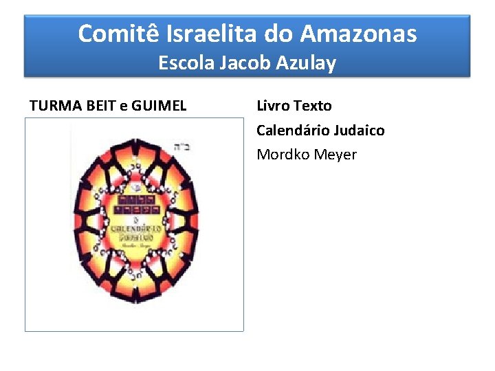 Comitê Israelita do Amazonas Escola Jacob Azulay TURMA BEIT e GUIMEL Livro Texto Calendário