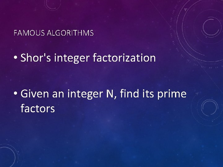 FAMOUS ALGORITHMS • Shor's integer factorization • Given an integer N, find its prime