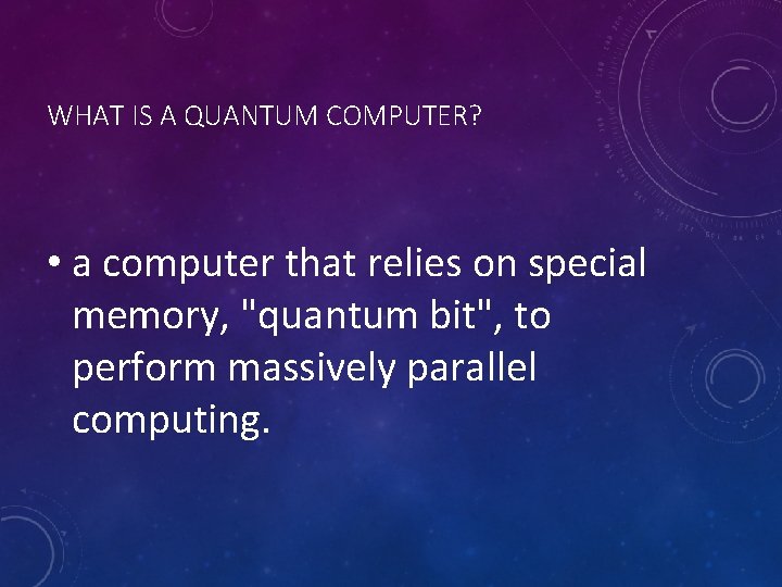 WHAT IS A QUANTUM COMPUTER? • a computer that relies on special memory, "quantum