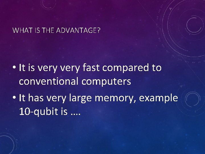 WHAT IS THE ADVANTAGE? • It is very fast compared to conventional computers •