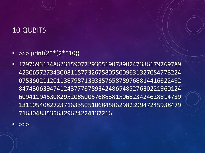 10 QUBITS • >>> print(2**10)) • 17976931348623159077293051907890247336179769789 42306572734300811577326758055009631327084773224 07536021120113879871393357658789768814416622492 84743063947412437776789342486548527630221960124 60941194530829520850057688381506823424628814739 13110540827237163350510684586298239947245938479 716304835356329624224137216 •