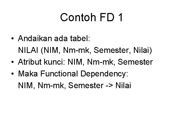 Contoh FD 1 • Andaikan ada tabel: NILAI (NIM, Nm-mk, Semester, Nilai) • Atribut