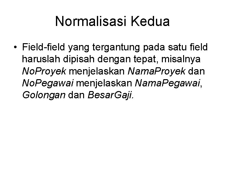 Normalisasi Kedua • Field-field yang tergantung pada satu field haruslah dipisah dengan tepat, misalnya