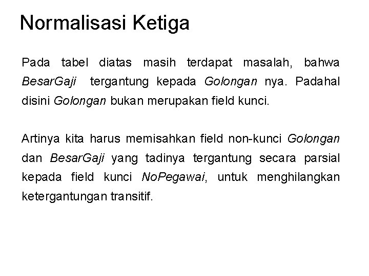 Normalisasi Ketiga Pada tabel diatas masih terdapat masalah, bahwa Besar. Gaji tergantung kepada Golongan