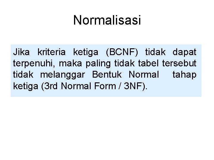 Normalisasi Jika kriteria ketiga (BCNF) tidak dapat terpenuhi, maka paling tidak tabel tersebut tidak