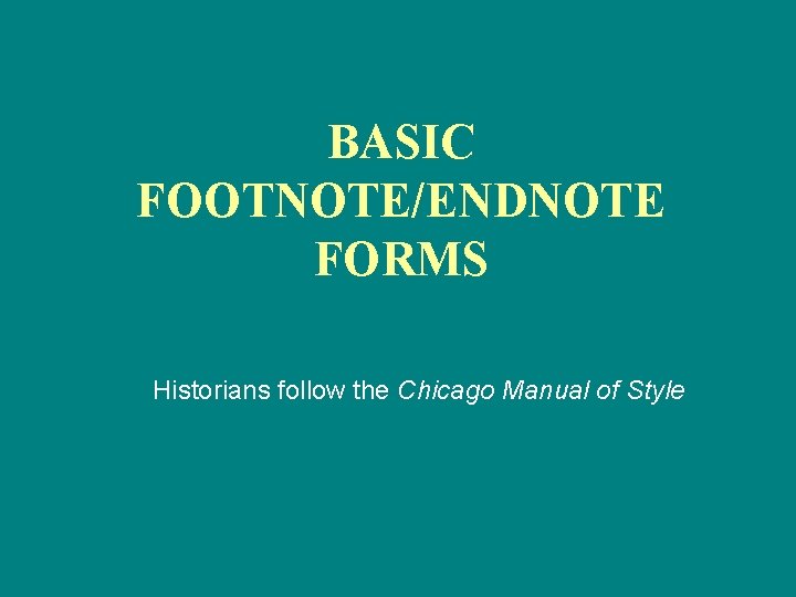 BASIC FOOTNOTE/ENDNOTE FORMS Historians follow the Chicago Manual of Style 