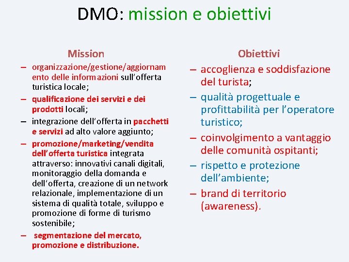 DMO: mission e obiettivi Mission – organizzazione/gestione/aggiornam ento delle informazioni sull’offerta turistica locale; –