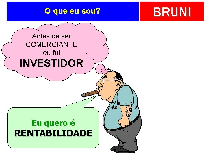 O que eu sou? Antes de ser COMERCIANTE eu fui INVESTIDOR Eu quero é