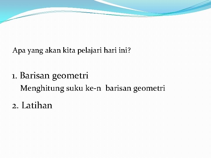 Apa yang akan kita pelajari hari ini? 1. Barisan geometri Menghitung suku ke-n barisan