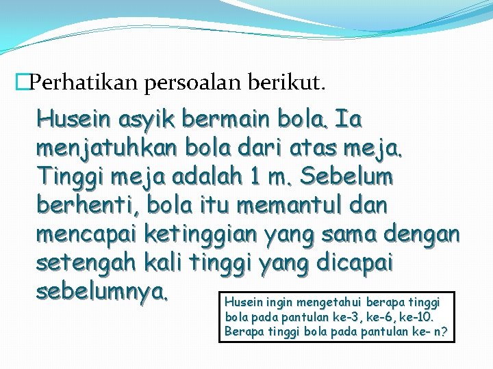 �Perhatikan persoalan berikut. Husein asyik bermain bola. Ia menjatuhkan bola dari atas meja. Tinggi