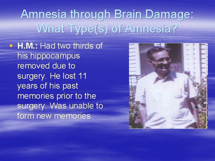 Amnesia through Brain Damage: What Type(s) of Amnesia? § H. M. : Had two