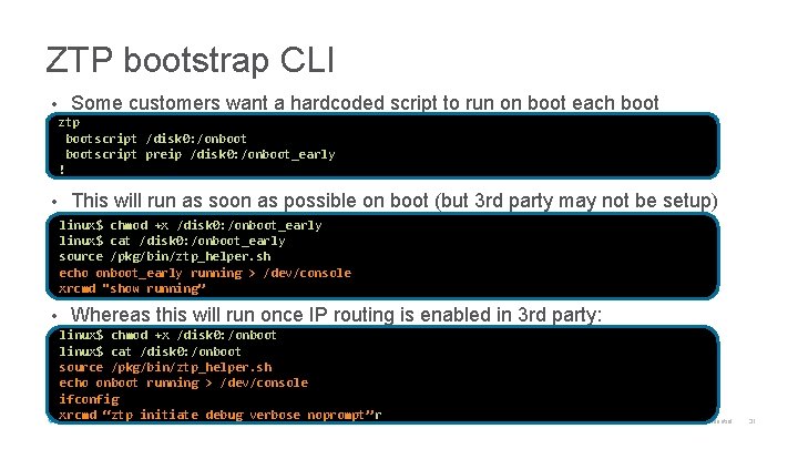 ZTP bootstrap CLI • Some customers want a hardcoded script to run on boot