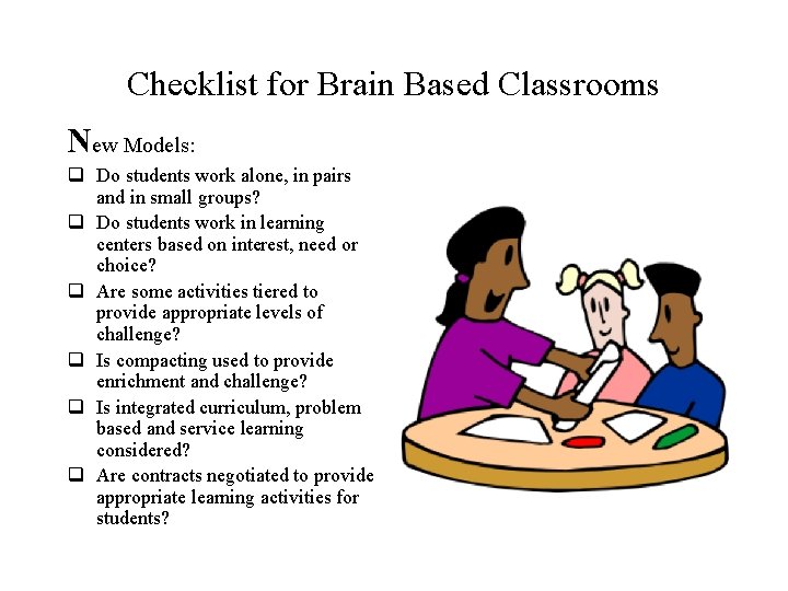 Checklist for Brain Based Classrooms New Models: q Do students work alone, in pairs