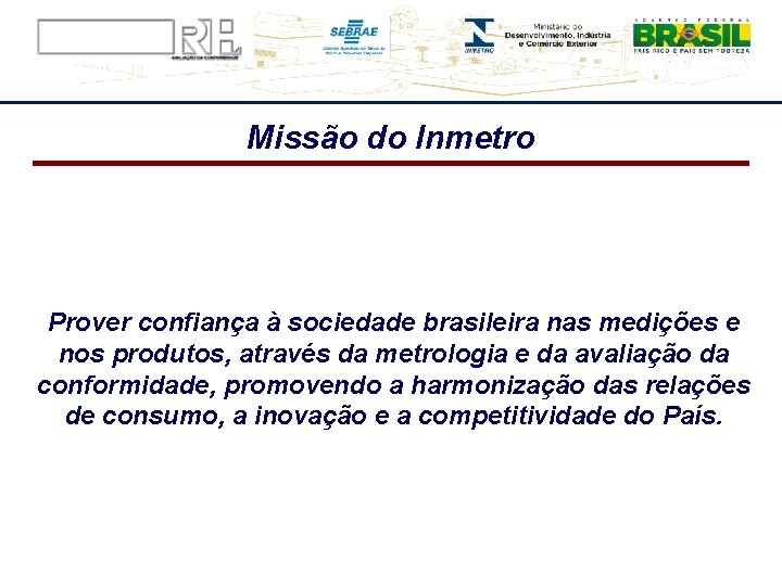 Missão do Inmetro Prover confiança à sociedade brasileira nas medições e nos produtos, através