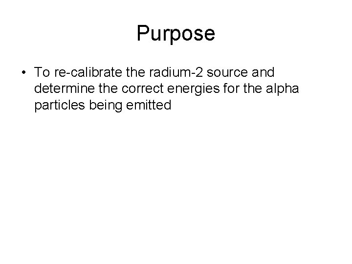 Purpose • To re-calibrate the radium-2 source and determine the correct energies for the