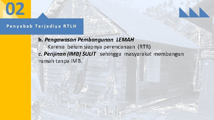 02 Penyebab Terjadiya RTLH b. Pengawasan Pembangunan LEMAH Karena belum siapnya perencanaan (RTR) c.