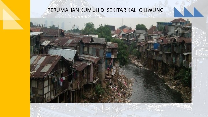 PERUMAHAN KUMUH DI SEKITAR KALI CILIWUNG 