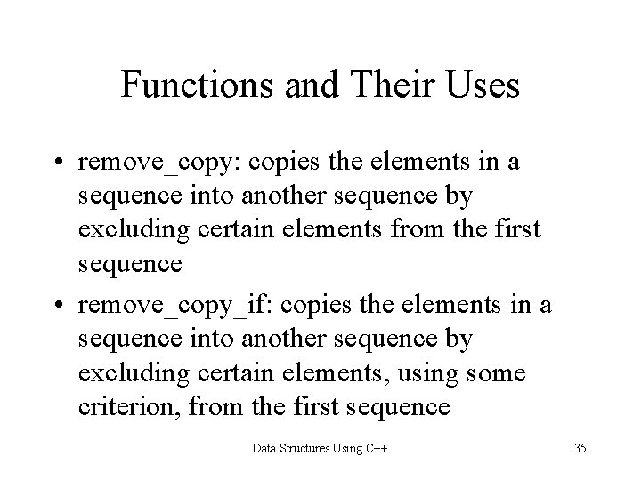 Functions and Their Uses • remove_copy: copies the elements in a sequence into another