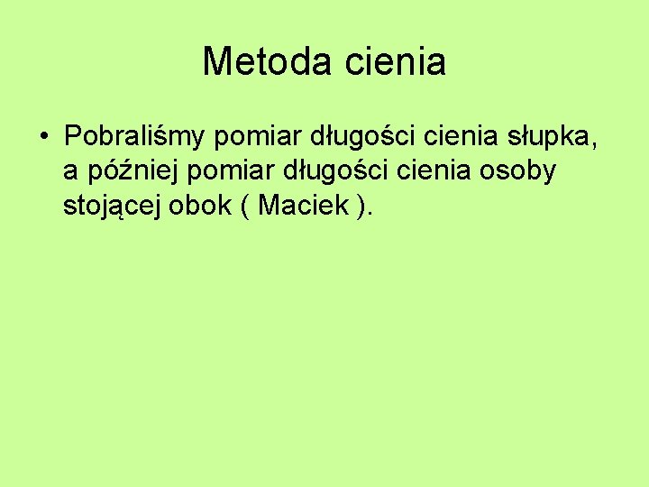 Metoda cienia • Pobraliśmy pomiar długości cienia słupka, a później pomiar długości cienia osoby