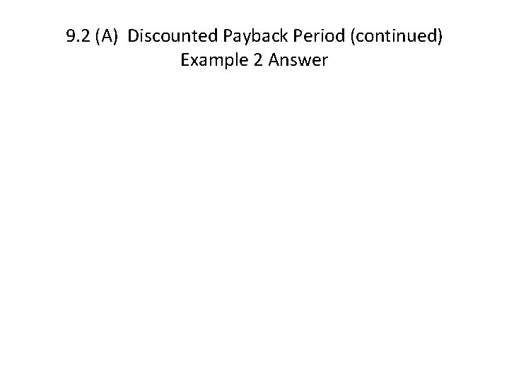 9. 2 (A) Discounted Payback Period (continued) Example 2 Answer 