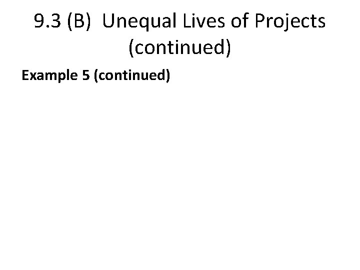 9. 3 (B) Unequal Lives of Projects (continued) Example 5 (continued) 