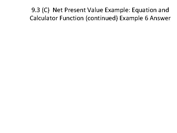 9. 3 (C) Net Present Value Example: Equation and Calculator Function (continued) Example 6