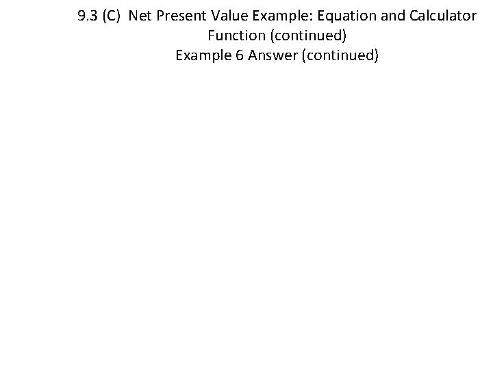 9. 3 (C) Net Present Value Example: Equation and Calculator Function (continued) Example 6