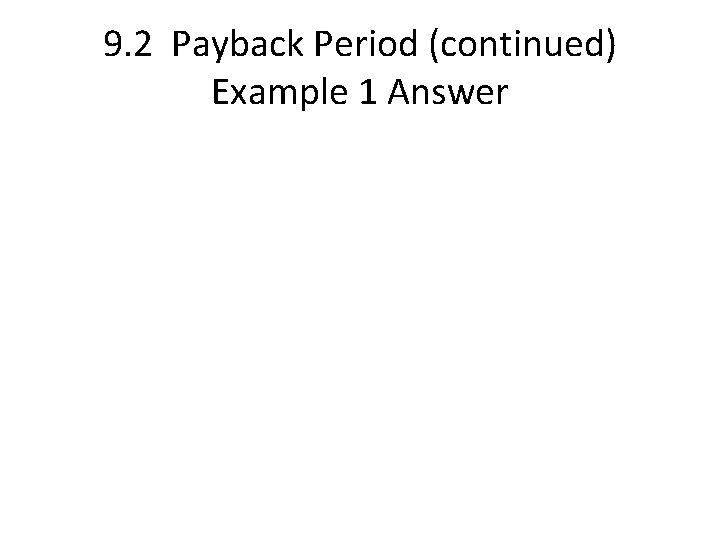 9. 2 Payback Period (continued) Example 1 Answer 