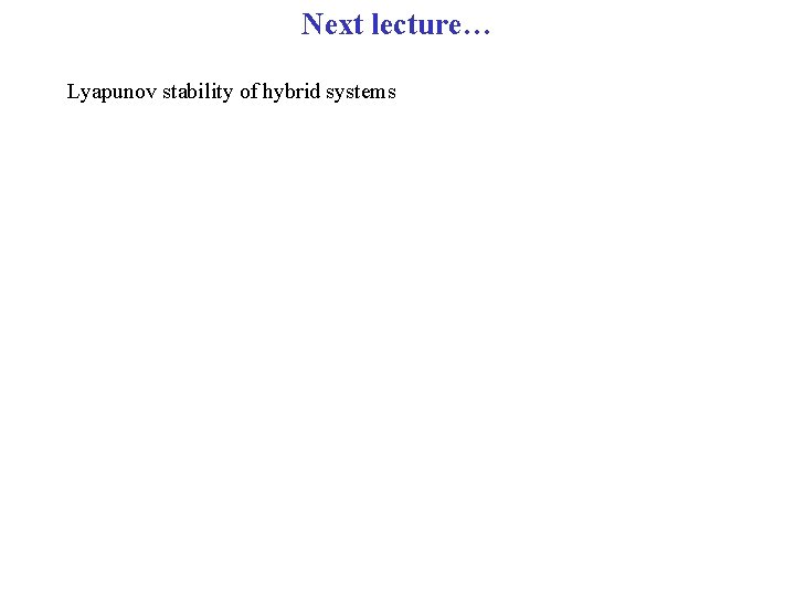 Next lecture… Lyapunov stability of hybrid systems 