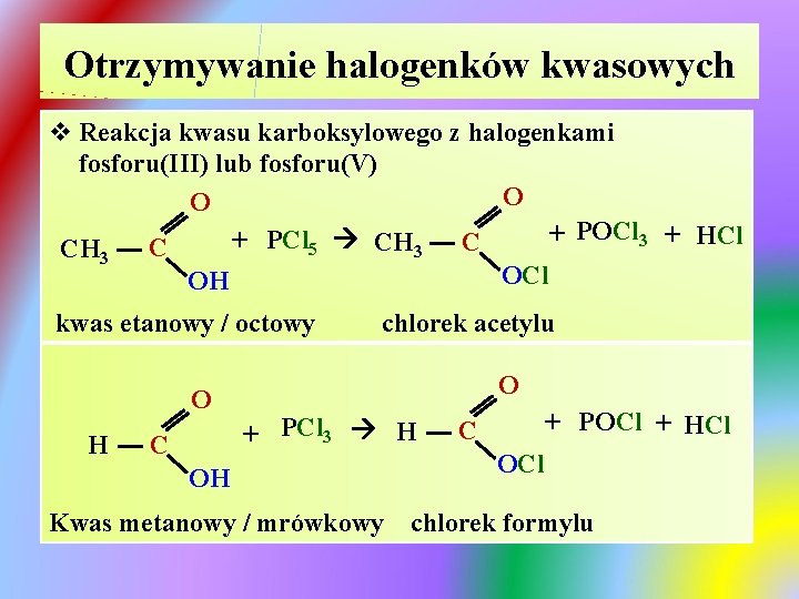 Otrzymywanie halogenków kwasowych v Reakcja kwasu karboksylowego z halogenkami fosforu(III) lub fosforu(V) O O Otrzymywanie halogenków kwasowych v Reakcja kwasu karboksylowego z halogenkami fosforu(III) lub fosforu(V) O O