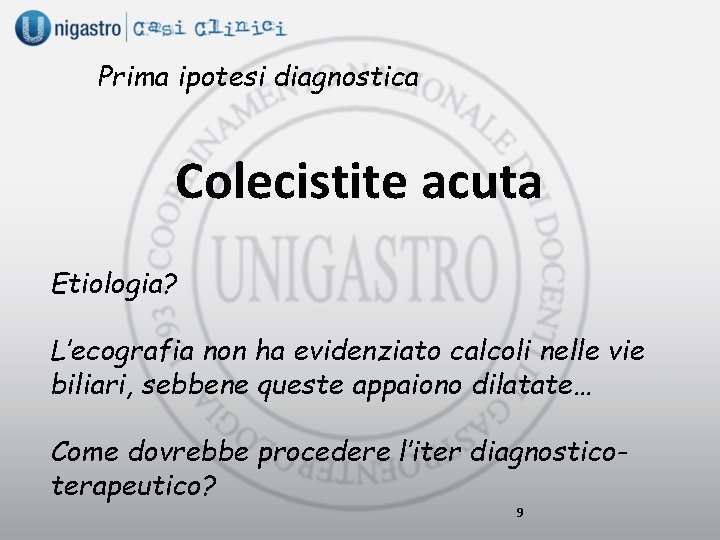 Prima ipotesi diagnostica Colecistite acuta Etiologia? L’ecografia non ha evidenziato calcoli nelle vie biliari,