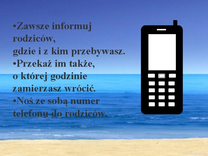  • Zawsze informuj rodziców, gdzie i z kim przebywasz. • Przekaż im także,